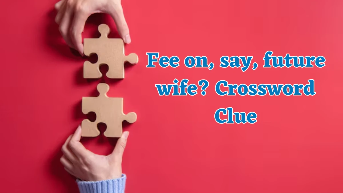 Fee on, say, future wife? Crossword Clue Answers on August 03, 2024