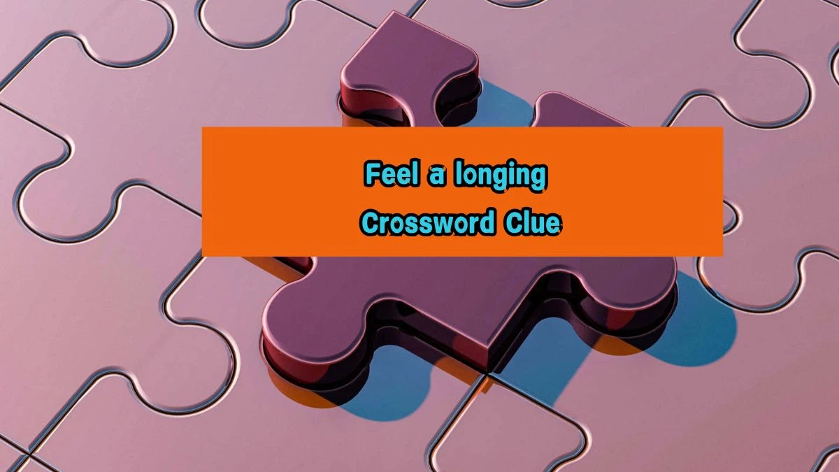 Feel a longing Universal Crossword Clue Puzzle Answer from August 07, 2024