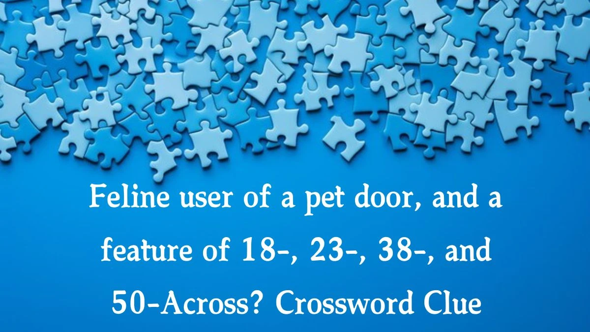 LA Times Feline user of a pet door, and a feature of 18-, 23-, 38-, and 50-Across? Crossword Clue Answers with 10 Letters from August 19, 2024