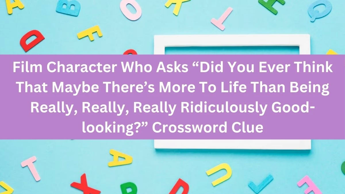 Film Character Who Asks “Did You Ever Think That Maybe There’s More To Life Than Being Really, Really, Really Ridiculously Good-looking?” NYT Crossword Clue Puzzle Answer on August 16, 2024