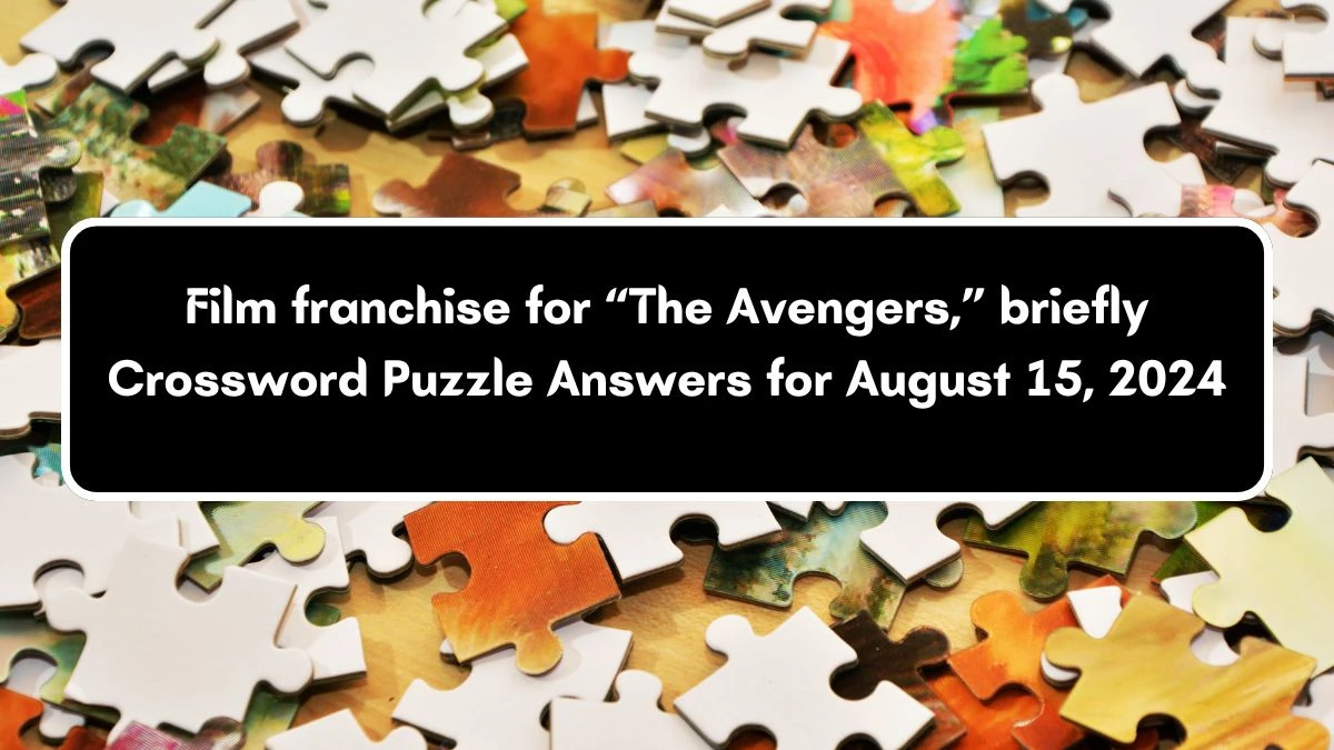 Film franchise for “The Avengers,” briefly Universal Crossword Clue Puzzle Answer from August 15, 2024