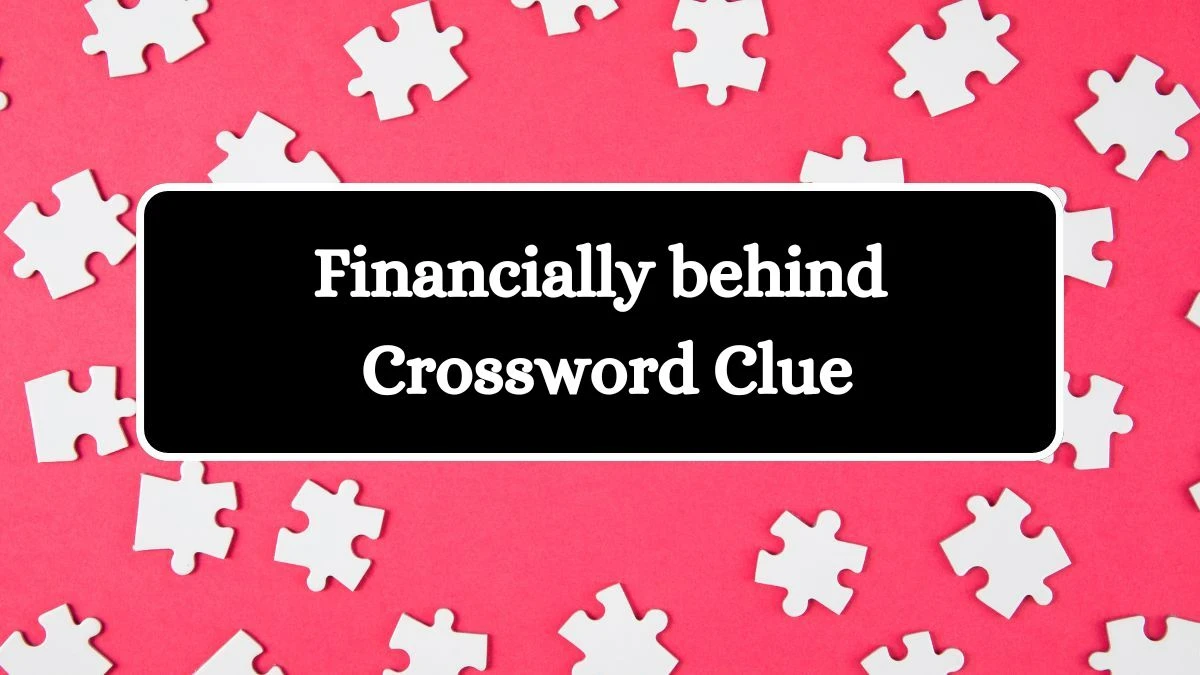 Financially behind NYT Crossword Clue Puzzle Answer on August 29, 2024