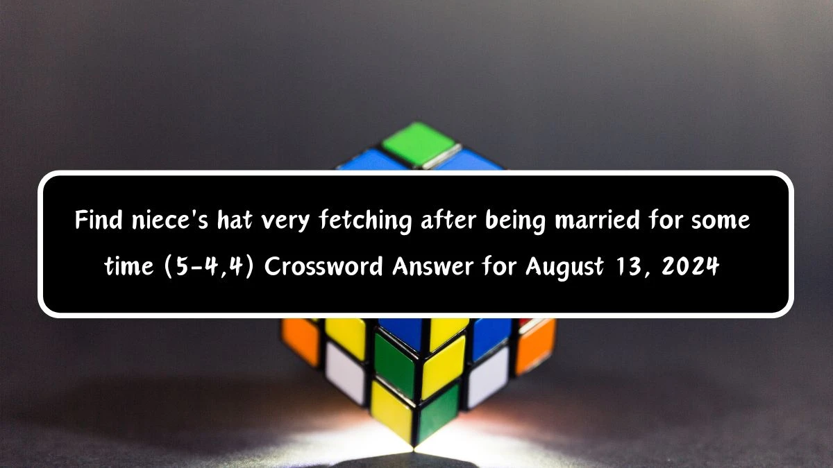 Find niece's hat very fetching after being married for some time (5-4,4) Crossword Clue Puzzle Answer from August 13, 2024