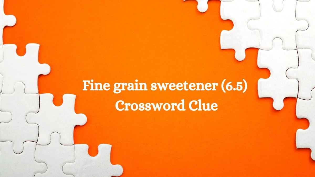 Fine grain sweetener (6.5) Crossword Clue Puzzle Answer from August 05, 2024