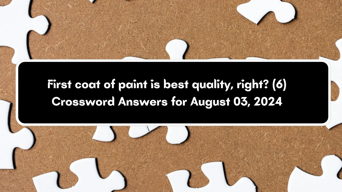 First coat of paint is best quality, right? (6) Crossword Clue Puzzle Answer from August 03, 2024