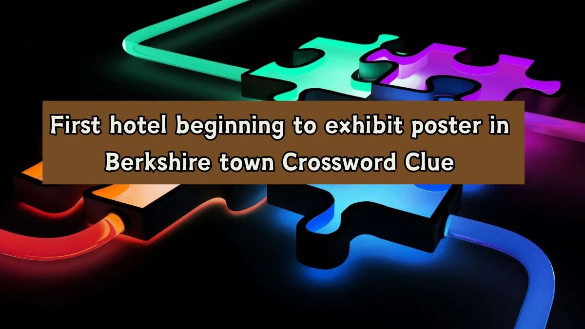 First hotel beginning to exhibit poster in Berkshire town Crossword Clue Puzzle Answer from August 07, 2024