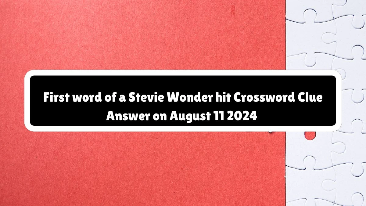 NYT First word of a Stevie Wonder hit Crossword Clue Puzzle Answer from August 11, 2024