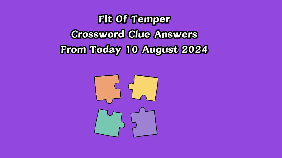 Fit Of Temper Crossword Clue Puzzle Answer from August 10, 2024