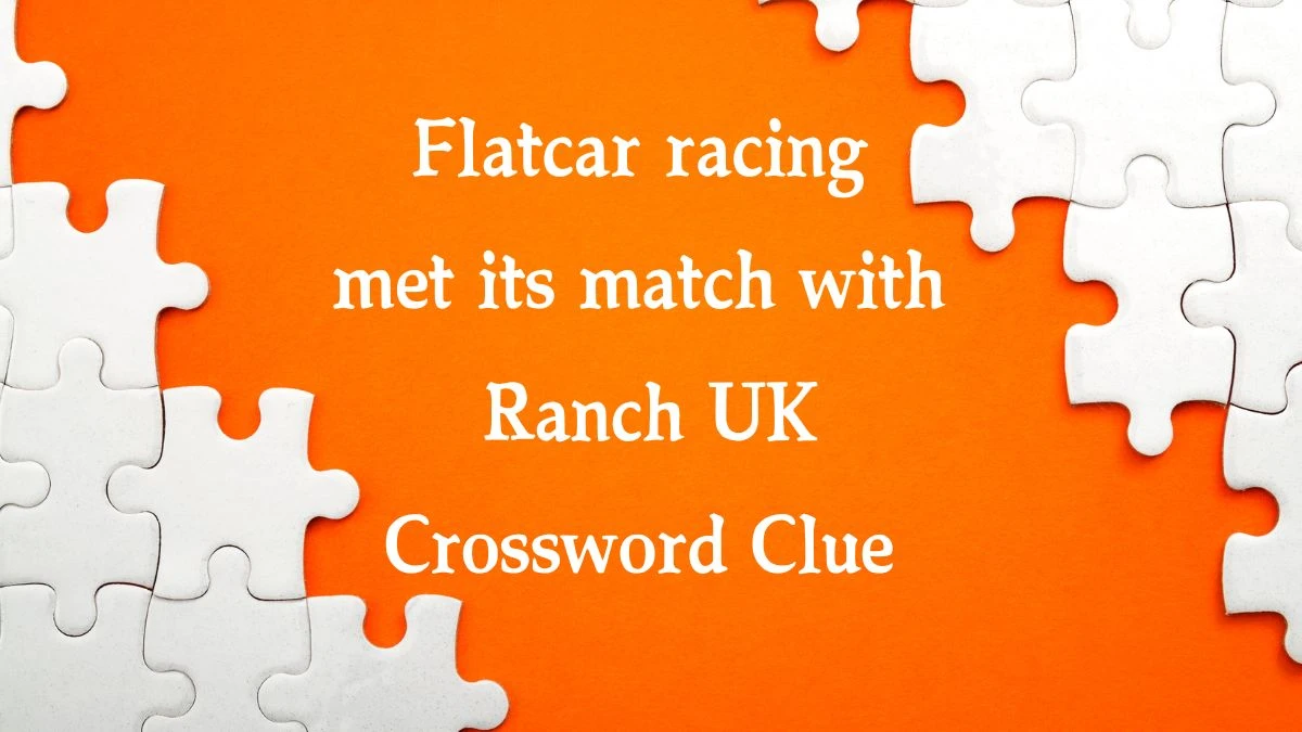 Flatcar racing met its match with Ranch UK (6,4) Crossword Clue Puzzle Answer from August 30, 2024