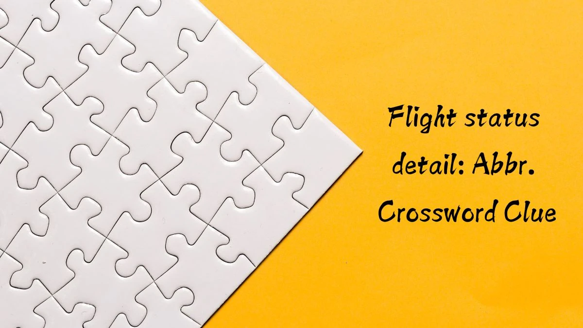 Flight status detail: Abbr. Daily Themed Crossword Clue Puzzle Answer from August 12, 2024