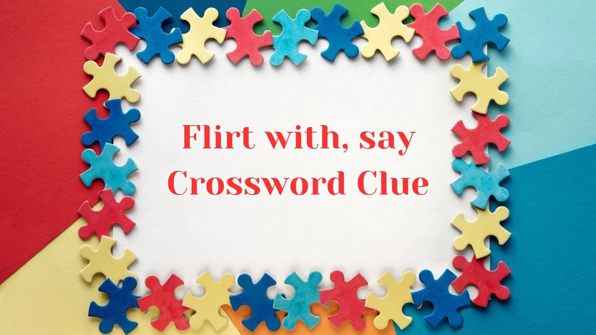 Universal Flirt with, say Crossword Clue Puzzle Answer from August 09, 2024