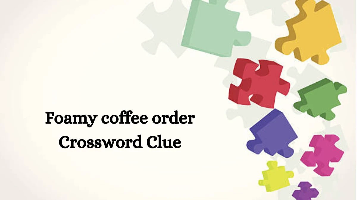 Foamy coffee order NYT Crossword Clue Puzzle Answer from August 05, 2024