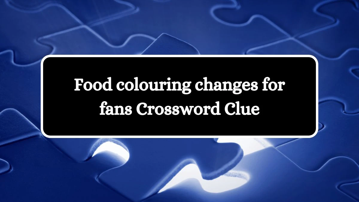 Food colouring changes for fans Crossword Clue Puzzle Answer from August 01, 2024