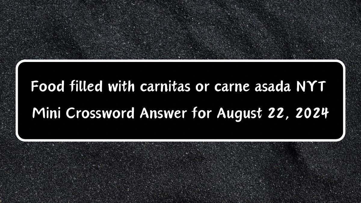 Food filled with carnitas or carne asada Answer for the NYT Mini Crossword Clue