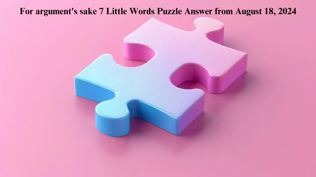 For argument's sake 7 Little Words Puzzle Answers from August 18, 2024