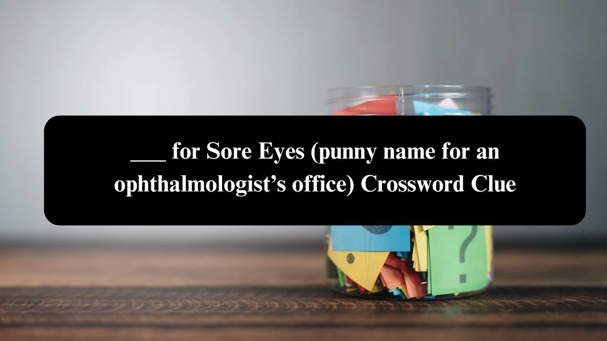 NYT ___ for Sore Eyes (punny name for an ophthalmologist’s office) (4) Crossword Clue Puzzle Answer from August 04, 2024