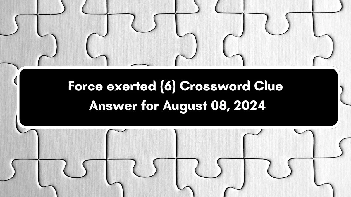 Irish Daily Mail Quick Force exerted (6) 6 Letters Crossword Clue Puzzle Answers from August 08, 2024