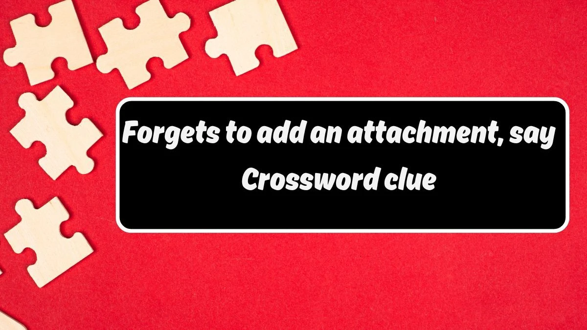 LA Times Forgets to add an attachment, say Crossword Clue Puzzle Answer from August 19, 2024