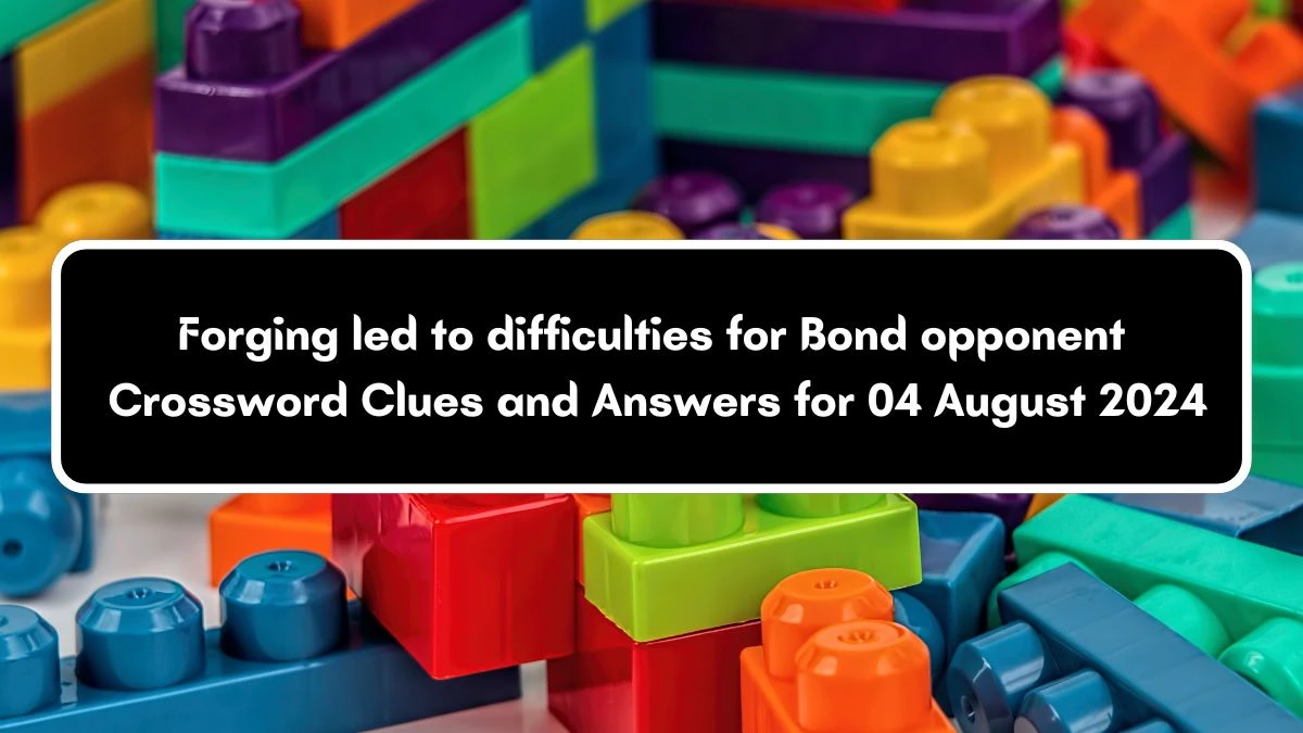 Forging led to difficulties for Bond opponent Crossword Clue Answers on August 04, 2024