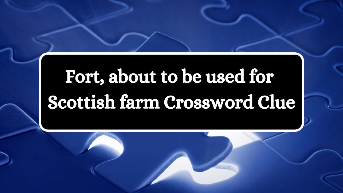 Fort, about to be used for Scottish farm Crossword Clue Puzzle Answer from August 09, 2024