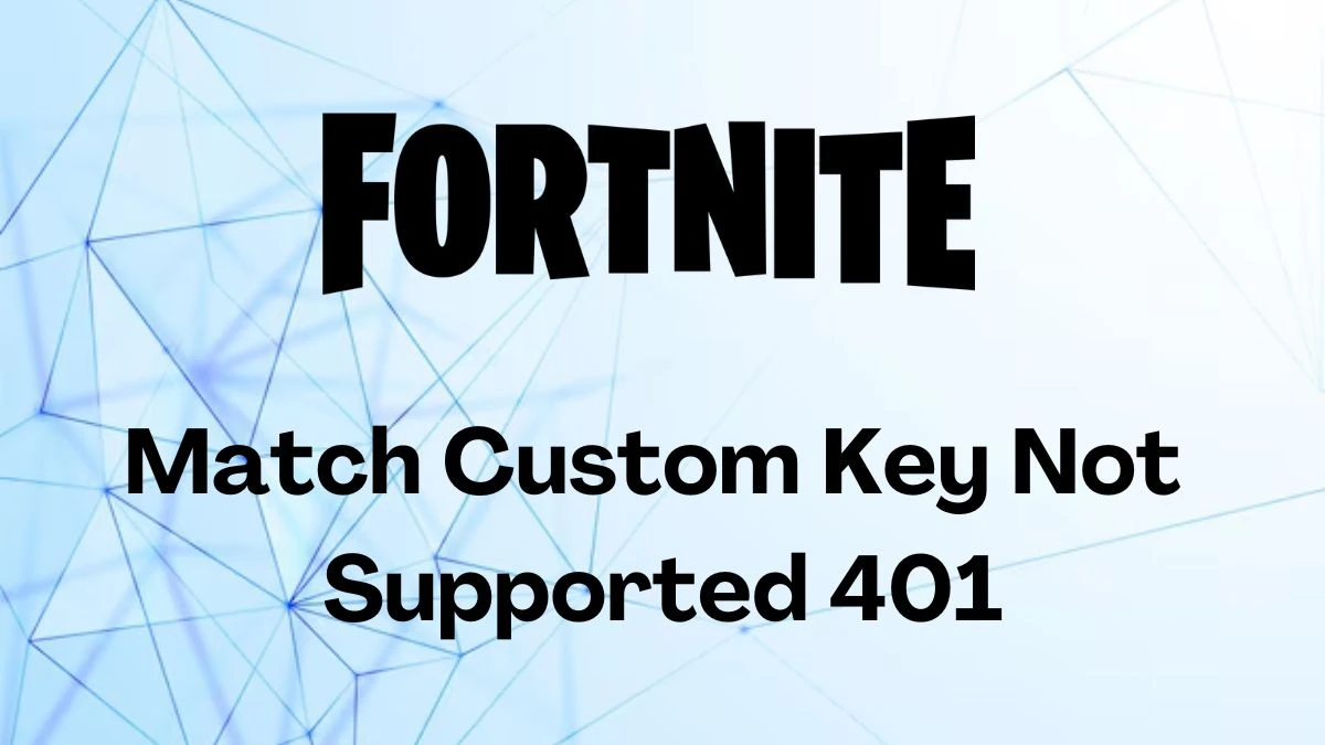 Fortnite Match Custom Key Not Supported 401, How to Fix Fortnite Match Custom Key Not Supported 401?