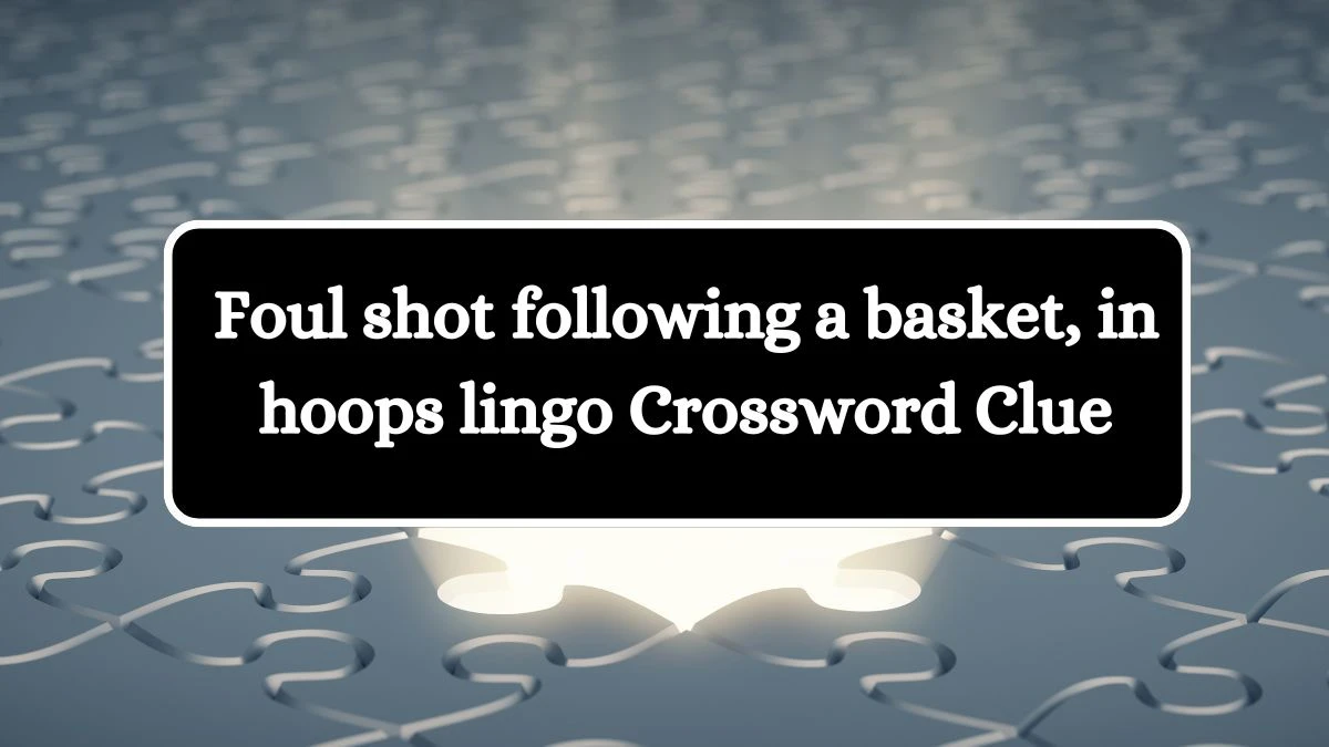 Foul shot following a basket, in hoops lingo NYT Crossword Clue Puzzle Answer on August 22, 2024