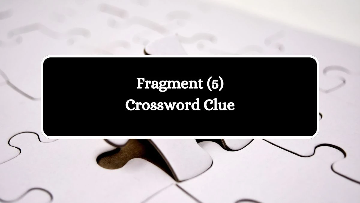 Fragment (5) Crossword Clue Answers on August 07, 2024