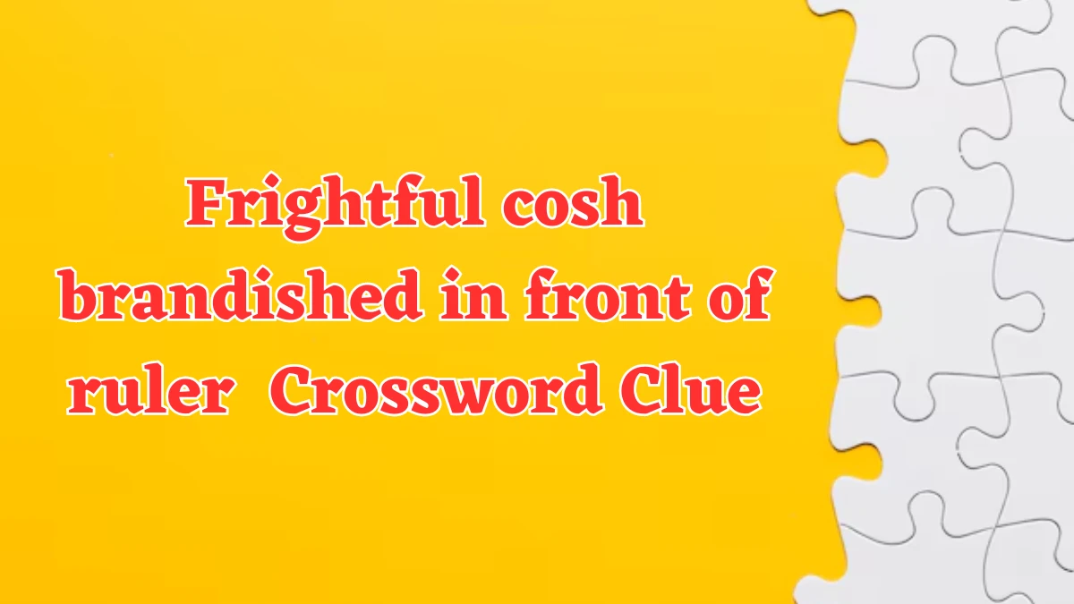 Frightful cosh brandished in front of ruler Crossword Clue Puzzle Answer from August 06, 2024