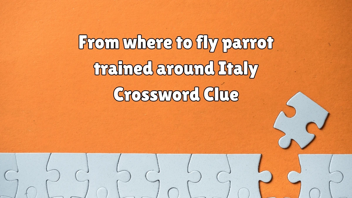 From where to fly parrot trained around Italy Crossword Clue Puzzle Answer from August 04, 2024