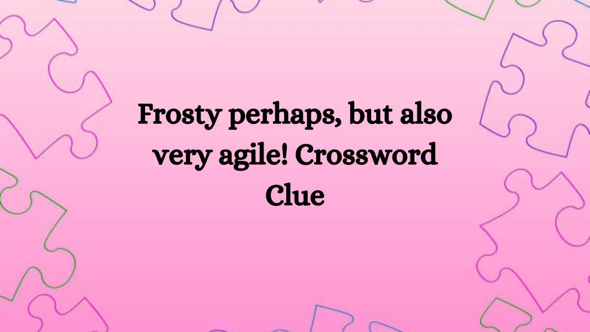 Frosty perhaps, but also very agile! Crossword Clue Puzzle Answer from August 26, 2024