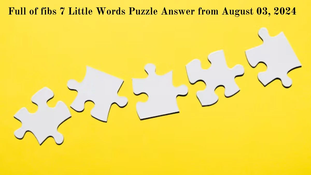 Full of fibs 7 Little Words Puzzle Answer from August 03, 2024