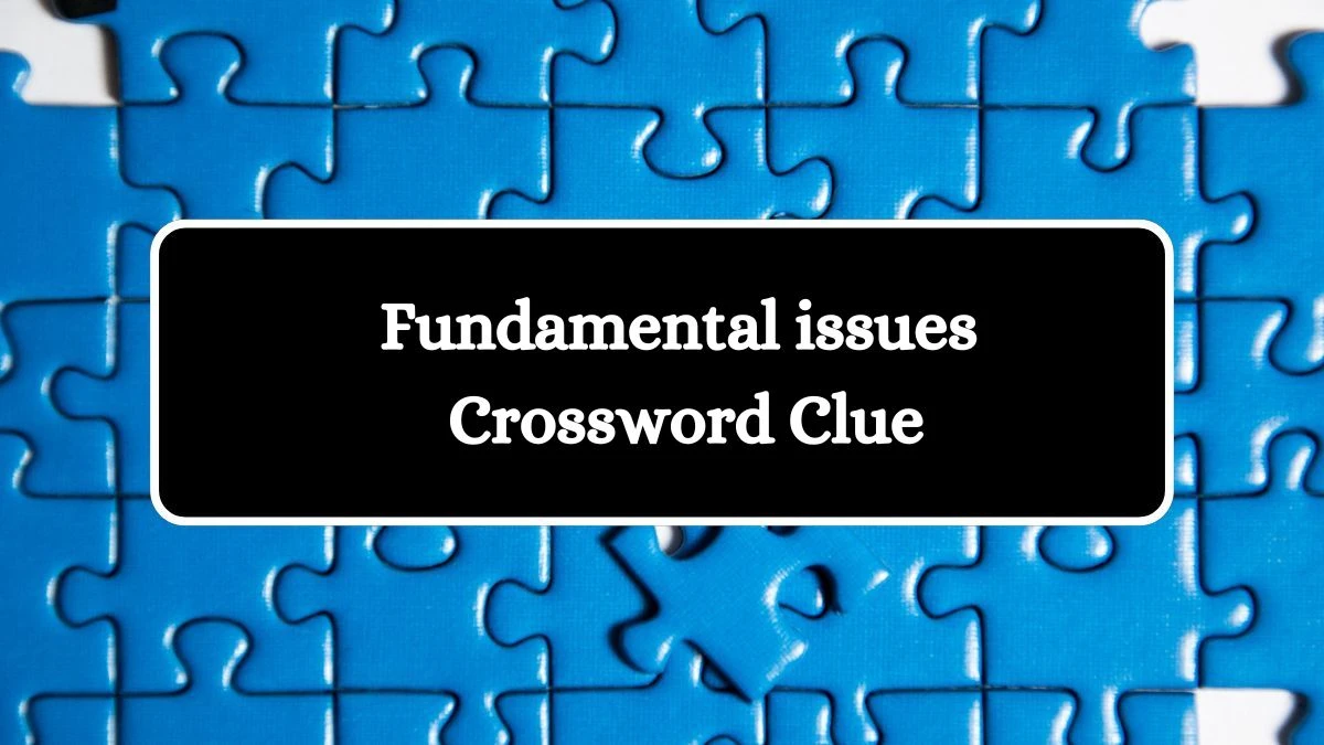 NYT Fundamental issues Crossword Clue Puzzle Answer from August 08, 2024