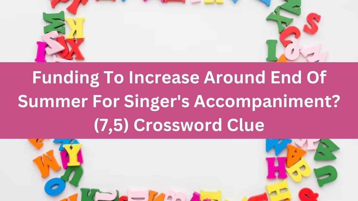 Funding To Increase Around End Of Summer For Singer's Accompaniment? (7,5) Crossword Clue Puzzle Answer from August 12, 2024