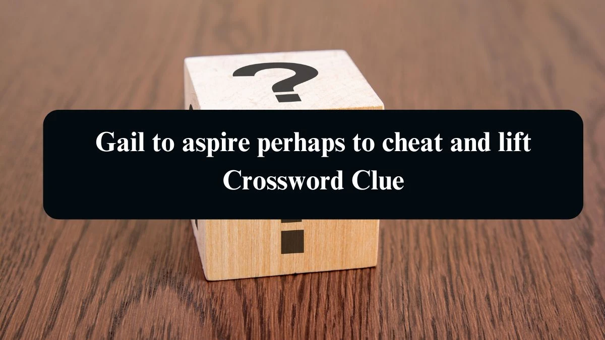 Gail to aspire perhaps to cheat and lift Crossword Clue Answers on August 10, 2024