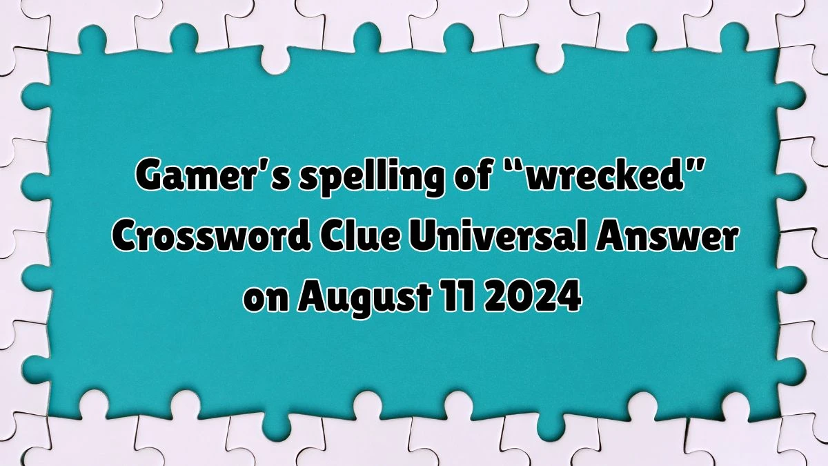 Universal Gamer’s spelling of “wrecked” Crossword Clue Puzzle Answer from August 11, 2024