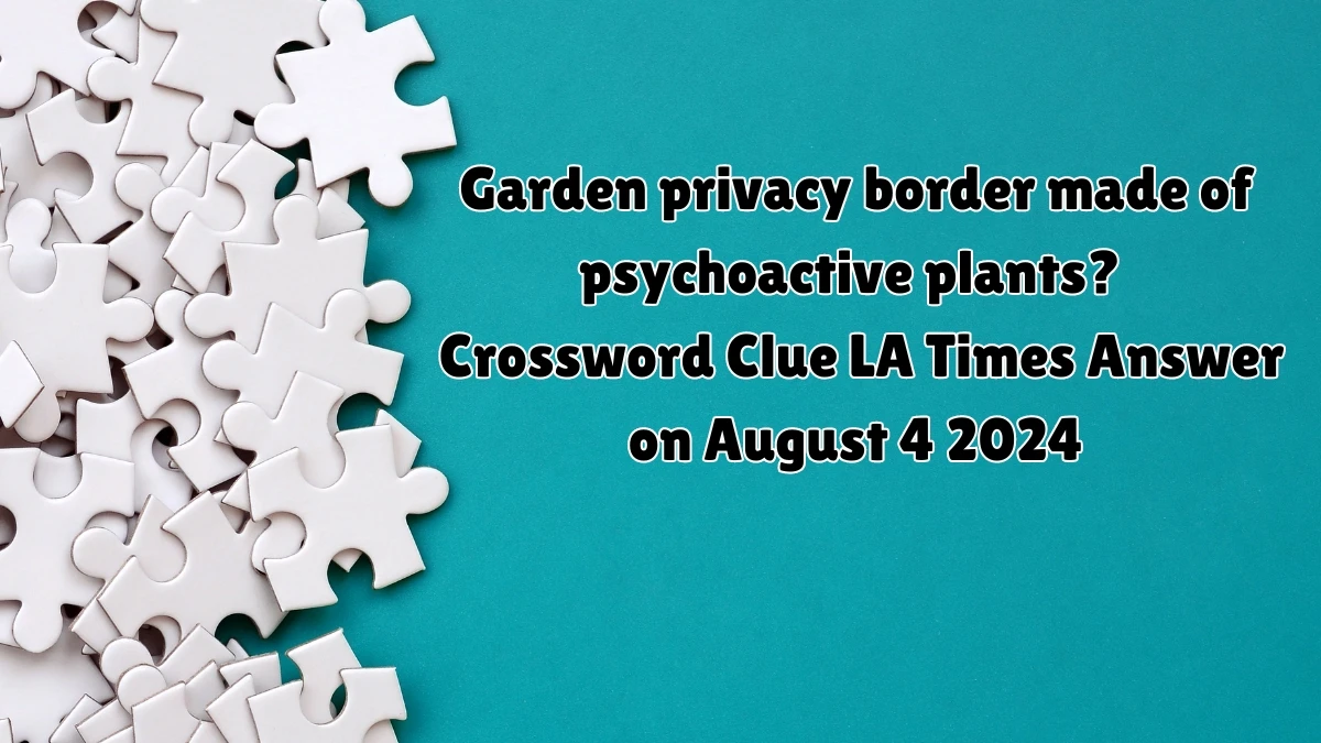 LA Times Garden privacy border made of psychoactive plants? Crossword Clue Puzzle Answer from August 04, 2024