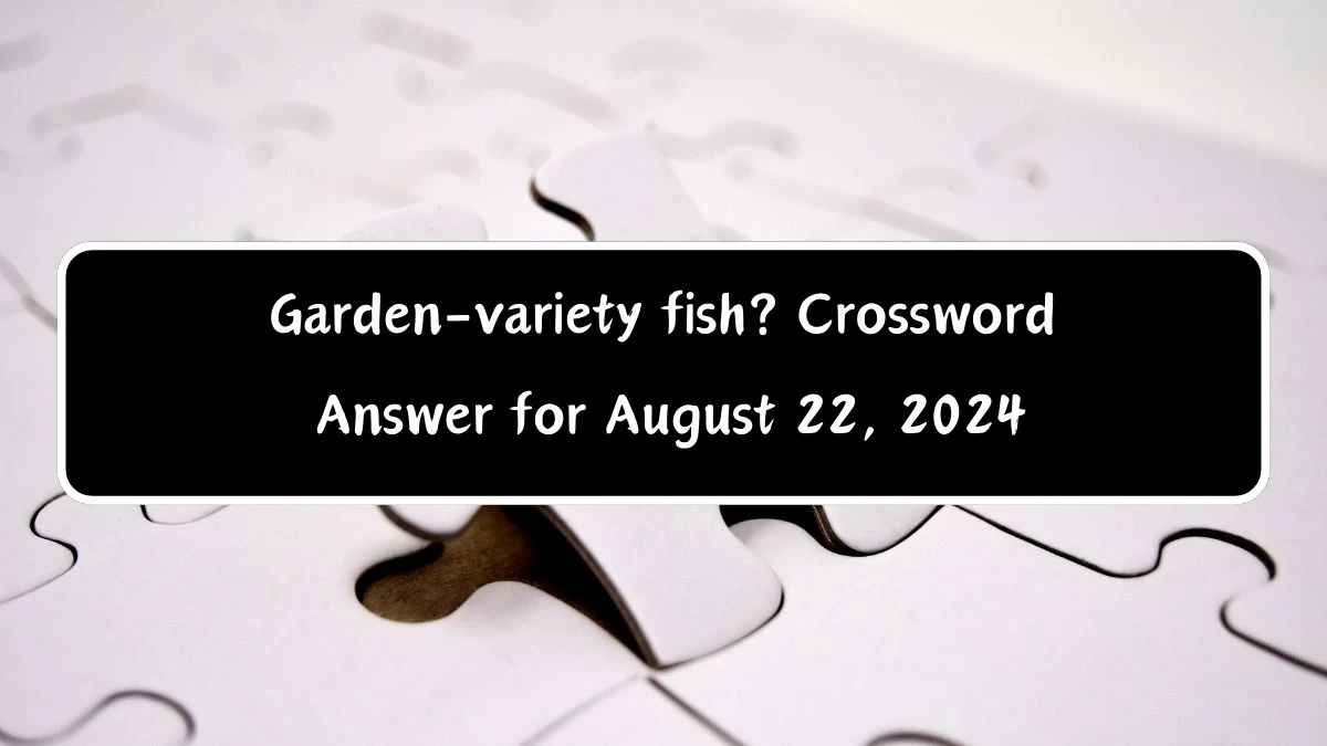 LA Times Garden-variety fish? Crossword Clue Puzzle Answer from August 22, 2024