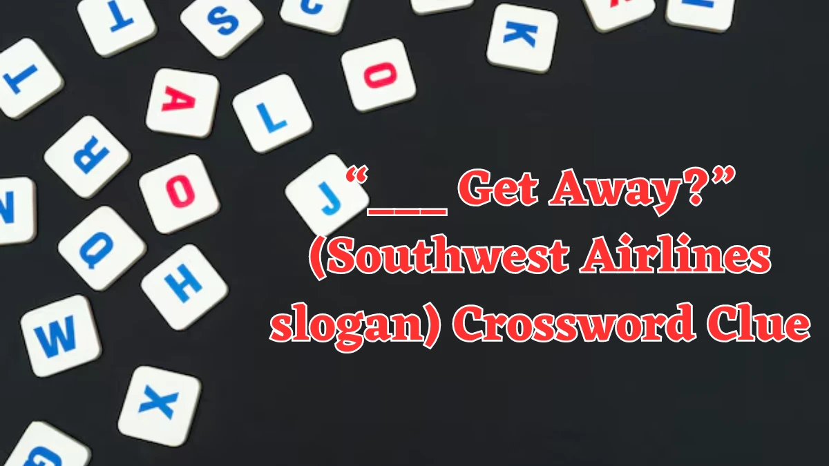 NYT “___ Get Away?” (Southwest Airlines slogan) Crossword Clue Puzzle Answer from August 05, 2024