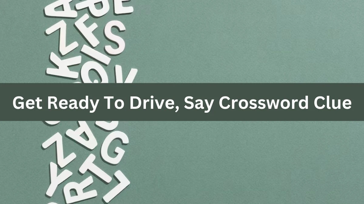 LA Times Get Ready To Drive, Say Crossword Clue Answers with 3 Letters from August 17, 2024