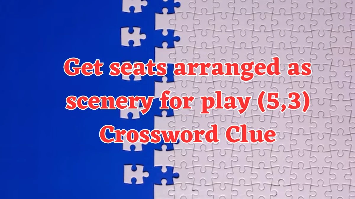 Get seats arranged as scenery for play (5,3) Crossword Clue Puzzle Answer from August 03, 2024