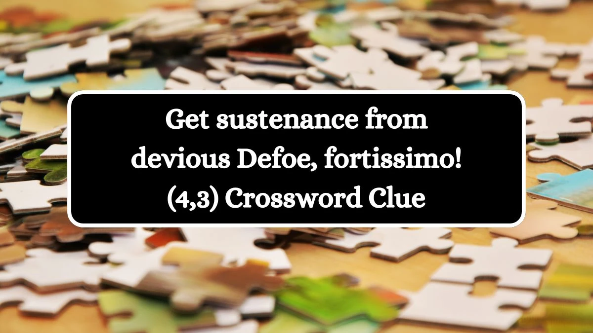 Get sustenance from devious Defoe, fortissimo! (4,3) Crossword Clue Puzzle Answer from August 15, 2024