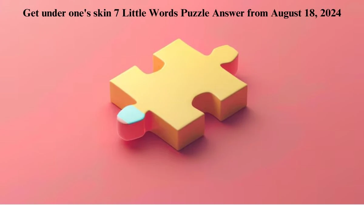 Get under one's skin 7 Little Words Puzzle Answers from August 18, 2024