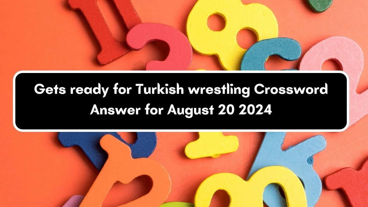 Gets ready for Turkish wrestling Universal Crossword Clue Puzzle Answer from August 20, 2024