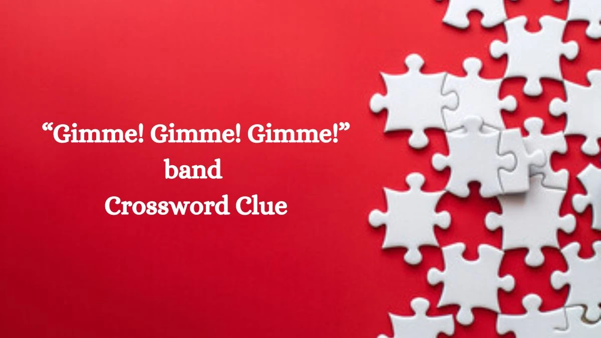 “Gimme! Gimme! Gimme!” band NYT Crossword Clue Puzzle Answer on August 05, 2024