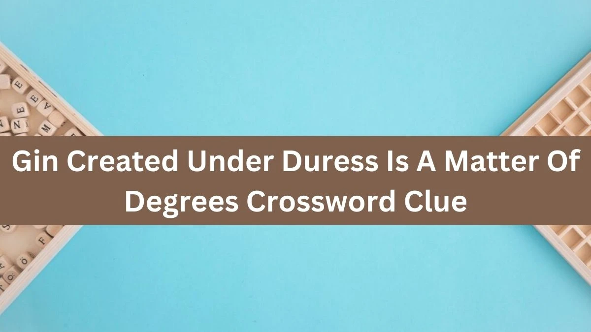 Gin Created Under Duress Is A Matter Of Degrees Crossword Clue Puzzle Answer from August 20, 2024