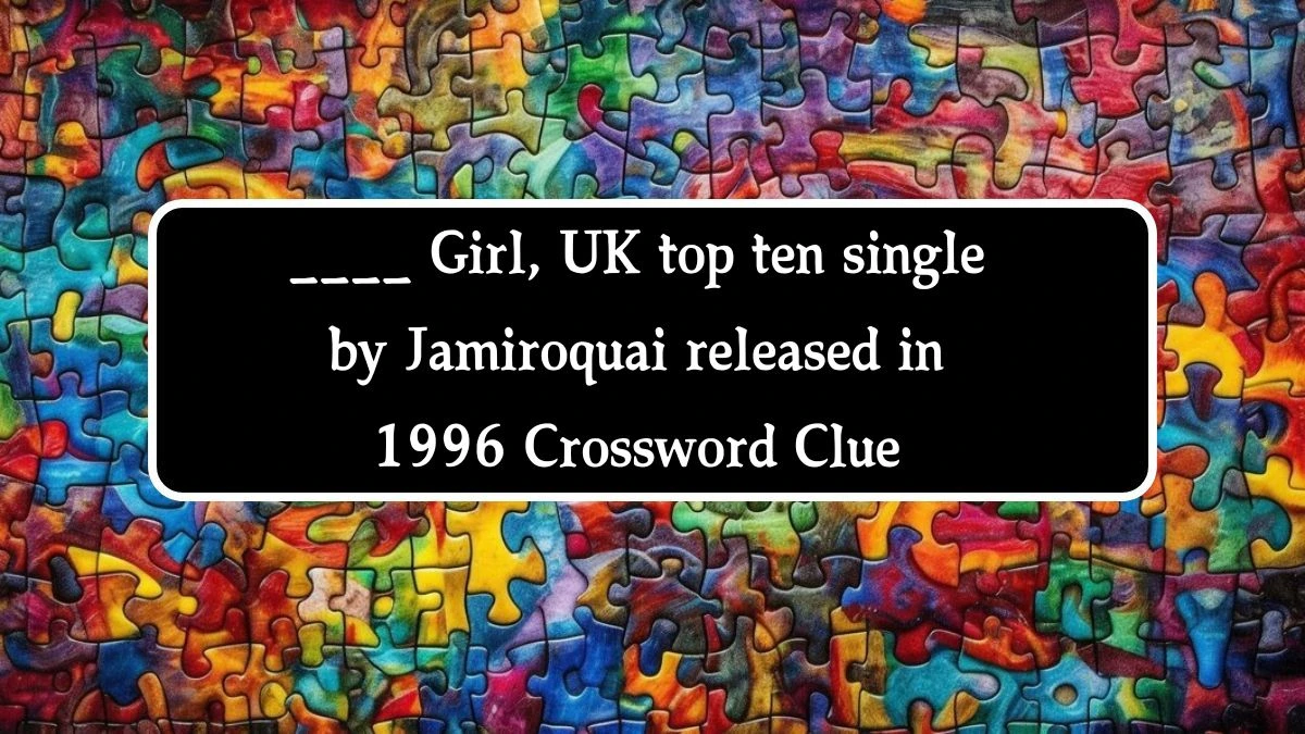 ____ Girl, UK top ten single by Jamiroquai released in 1996 Crossword Clue Answers on August 14, 2024