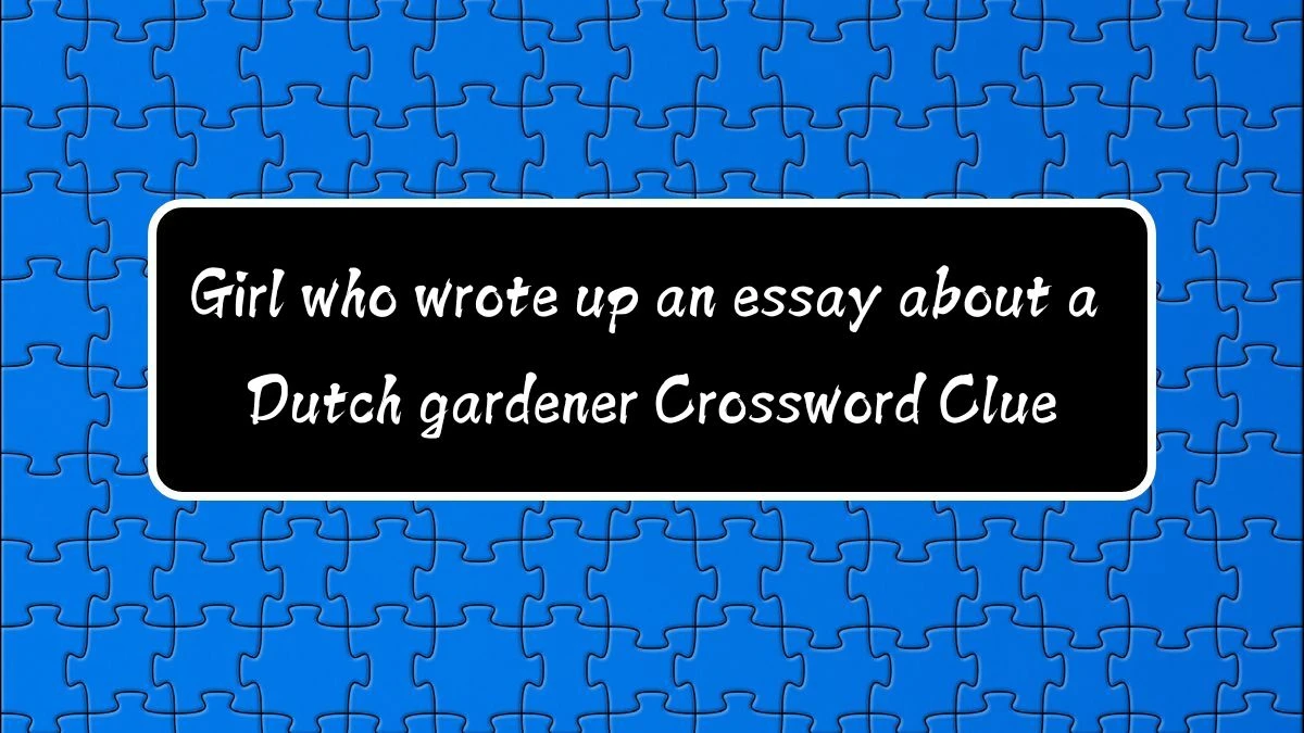 Girl who wrote up an essay about a Dutch gardener (5,6) Crossword Clue Puzzle Answer from August 11, 2024