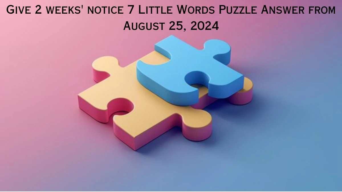 Give 2 weeks' notice 7 Little Words Puzzle Answer from August 25, 2024