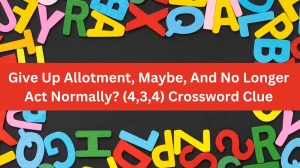 Give Up Allotment, Maybe, And No Longer Act Normally? (4,3,4) Crossword Clue Puzzle Answer from August 08, 2024