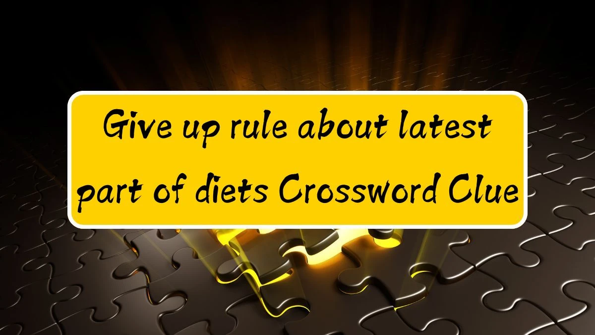 Give up rule about latest part of diets Crossword Clue Puzzle Answer from August 12, 2024